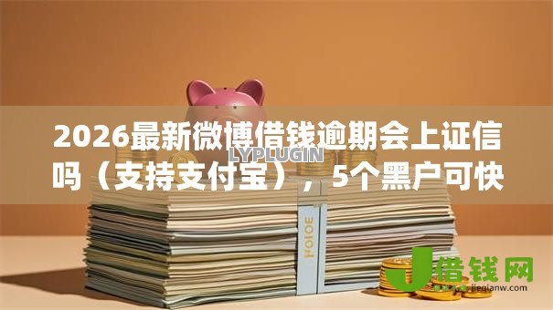 2026最新微博借钱逾期会上证信吗（支持支付宝），5个黑户可快速办理小额贷款业务的app无私分享