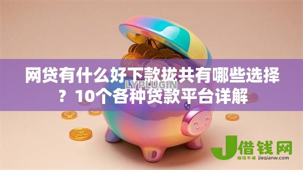 网贷有什么好下款拢共有哪些选择?10个各种贷款平台详解 网贷有什么好下款拢共有哪些选择?10个各种贷款平台详解
