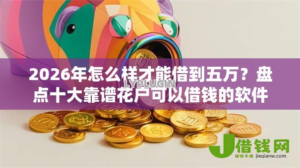 2026年怎么样才能借到五万？盘点十大靠谱花户可以借钱的软件