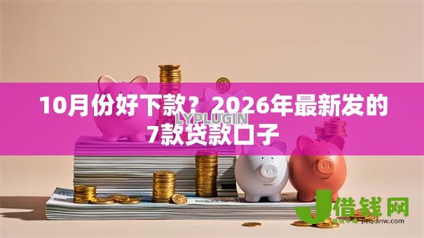 10月份好下款?2026年最新发的7款贷款口子 10月份好下款?2026年最新发的7款贷款口子
