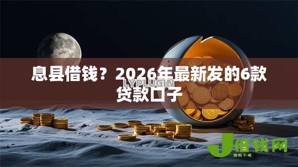 息县借钱？2026年最新发的6款贷款口子