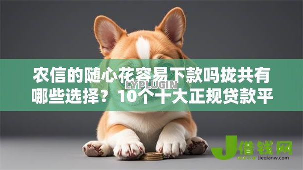 农信的随心花容易下款吗拢共有哪些选择?10个十大正规贷款平台排名不分先后详解 农信的随心花容易下款吗拢共有哪些选择?10个十大正规贷款平台排名不分先后详解