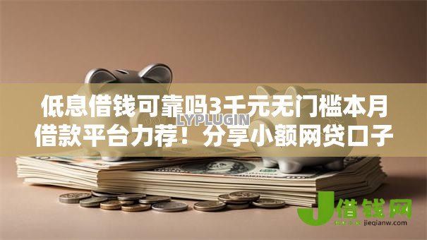 低息借钱可靠吗3千元无门槛本月借款平台力荐!分享小额网贷口子3千元无门槛借款 低息借钱可靠吗3千元无门槛本月借款平台力荐!分享小额网贷口子3千元无门槛借款