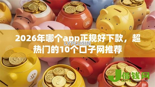 2026年哪个app正规好下款,超热门的10个口子网推荐 2026年哪个app正规好下款,超热门的10个口子网推荐