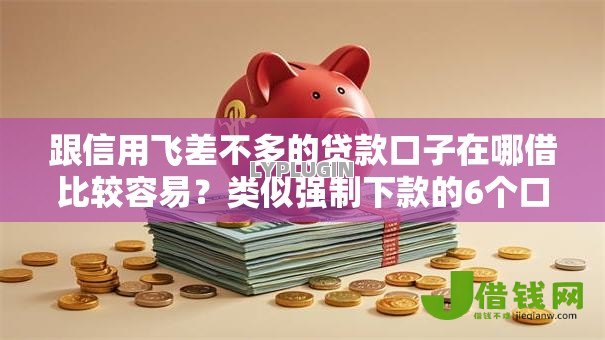跟信用飞差不多的贷款口子在哪借比较容易？类似强制下款的6个口子参考