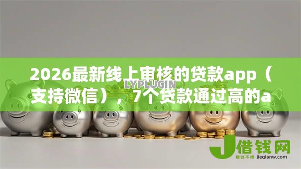 2026最新线上审核的贷款app(支持微信),7个贷款通过高的app无私分享 2026最新线上审核的贷款app(支持微信),7个贷款通过高的app无私分享