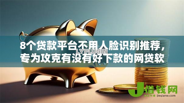 8个贷款平台不用人脸识别推荐,专为攻克有没有好下款的网贷软件难题 8个贷款平台不用人脸识别推荐,专为攻克有没有好下款的网贷软件难题