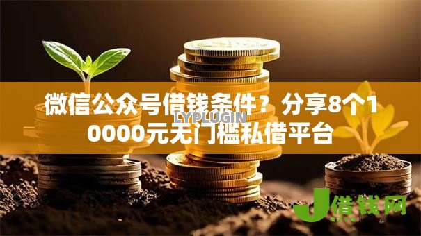 微信公众号借钱条件？分享8个10000元无门槛私借平台