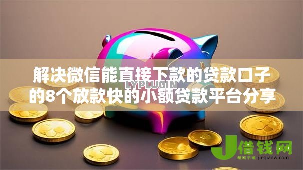 解决微信能直接下款的贷款口子的8个放款快的小额贷款平台分享 解决微信能直接下款的贷款口子的8个放款快的小额贷款平台分享