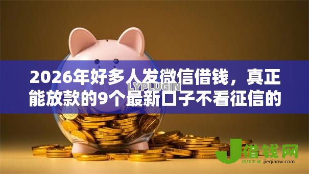 2026年好多人发微信借钱，真正能放款的9个最新口子不看征信的推荐