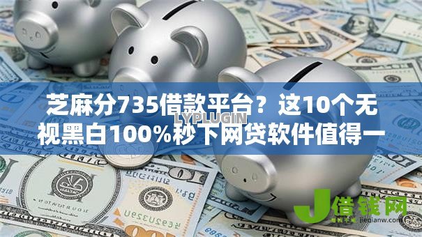 芝麻分735借款平台?这10个无视黑白100%秒下网贷软件值得一试 芝麻分735借款平台?这10个无视黑白100%秒下网贷软件值得一试