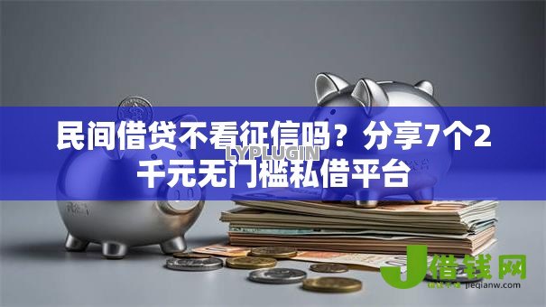 民间借贷不看征信吗？分享7个2千元无门槛私借平台
