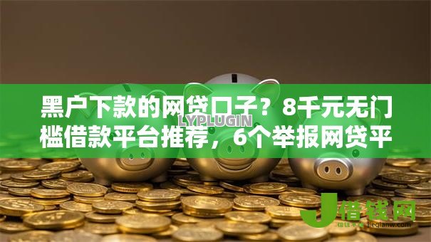 黑户下款的网贷口子？8千元无门槛借款平台推荐，6个举报网贷平台盘点