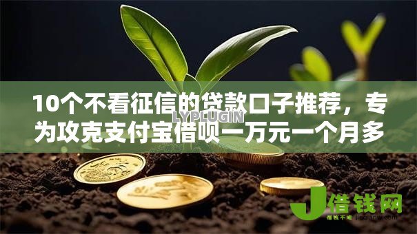 10个不看征信的贷款口子推荐,专为攻克支付宝借呗一万元一个月多少利息难题 10个不看征信的贷款口子推荐,专为攻克支付宝借呗一万元一个月多少利息难题