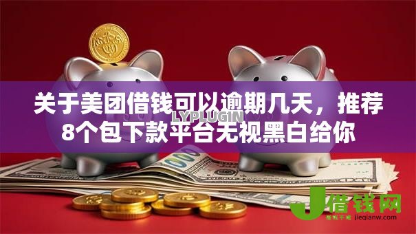 关于美团借钱可以逾期几天，推荐8个包下款平台无视黑白给你