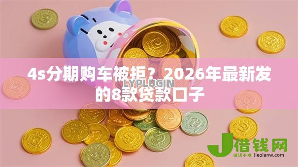 4s分期购车被拒？2026年最新发的8款贷款口子
