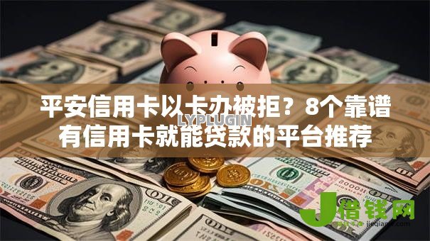 平安信用卡以卡办被拒?8个靠谱有信用卡就能贷款的平台推荐 平安信用卡以卡办被拒?8个靠谱有信用卡就能贷款的平台推荐