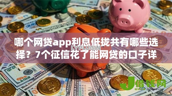 哪个网贷app利息低拢共有哪些选择?7个征信花了能网贷的口子详解 哪个网贷app利息低拢共有哪些选择?7个征信花了能网贷的口子详解