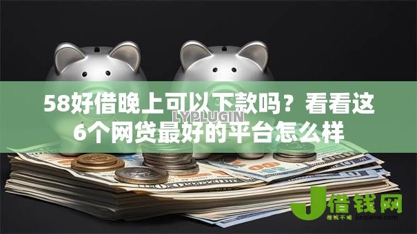 58好借晚上可以下款吗？看看这6个网贷最好的平台怎么样