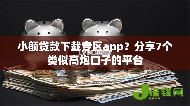 小额贷款下载专区app？分享7个类似高炮口子的平台