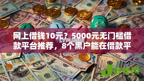 网上借钱10元?5000元无门槛借款平台推荐,8个黑户能在借款平台借到钱盘点 网上借钱10元?5000元无门槛借款平台推荐,8个黑户能在借款平台借到钱盘点