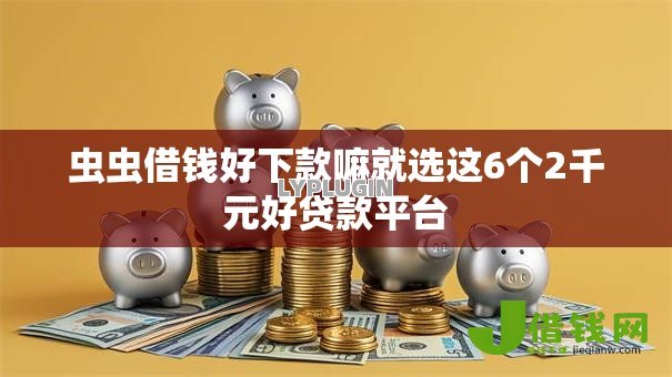 虫虫借钱好下款嘛就选这6个2千元好贷款平台 虫虫借钱好下款嘛就选这6个2千元好贷款平台
