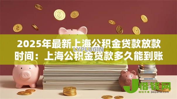 2025年最新上海公积金贷款放款时间：上海公积金贷款多久能到账