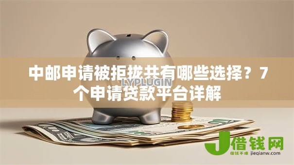 中邮申请被拒拢共有哪些选择?7个申请贷款平台详解 中邮申请被拒拢共有哪些选择?7个申请贷款平台详解