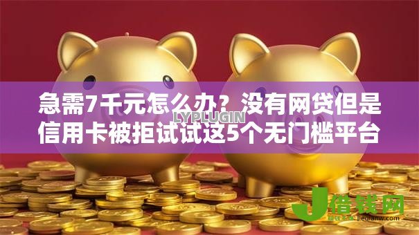 急需7千元怎么办?没有网贷但是信用卡被拒试试这5个无门槛平台 急需7千元怎么办?没有网贷但是信用卡被拒试试这5个无门槛平台