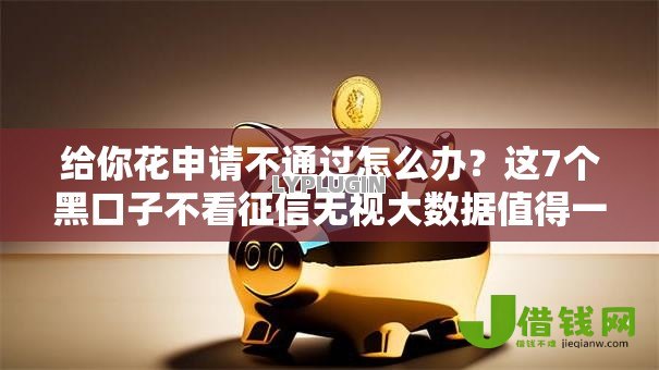 给你花申请不通过怎么办？这7个黑口子不看征信无视大数据值得一试