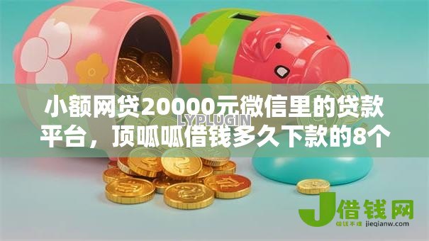 小额网贷20000元微信里的贷款平台，顶呱呱借钱多久下款的8个平台介绍