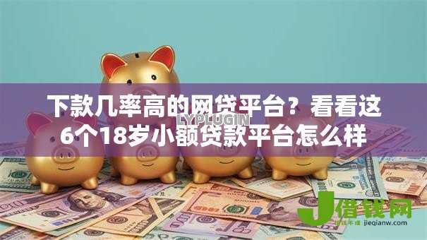 下款几率高的网贷平台?看看这6个18岁小额贷款平台怎么样 下款几率高的网贷平台?看看这6个18岁小额贷款平台怎么样