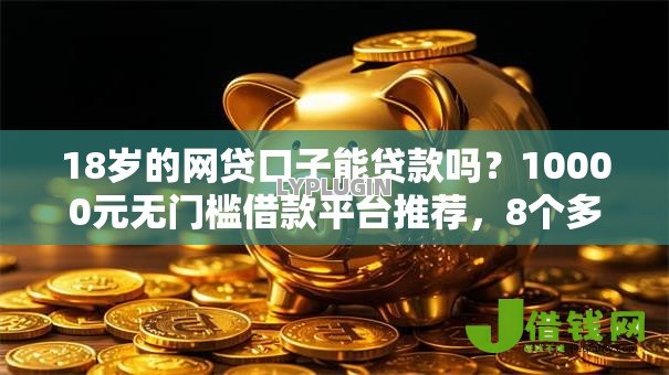18岁的网贷口子能贷款吗?10000元无门槛借款平台推荐,8个多个平台被拒还可借钱的软件盘点 18岁的网贷口子能贷款吗?10000元无门槛借款平台推荐,8个多个平台被拒还可借钱的软件盘点
