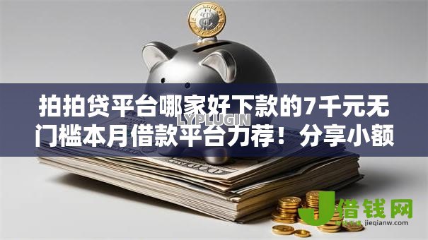 拍拍贷平台哪家好下款的7千元无门槛本月借款平台力荐!分享小额网贷口子7千元无门槛借款 拍拍贷平台哪家好下款的7千元无门槛本月借款平台力荐!分享小额网贷口子7千元无门槛借款