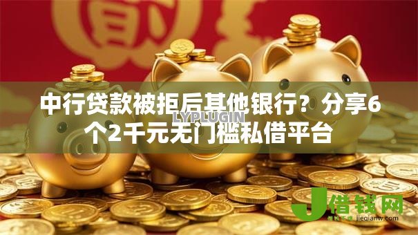 中行贷款被拒后其他银行？分享6个2千元无门槛私借平台
