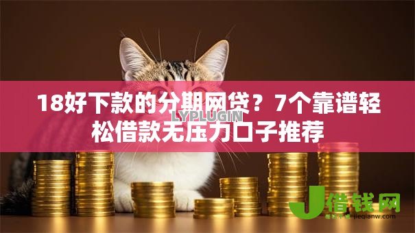 18好下款的分期网贷？7个靠谱轻松借款无压力口子推荐