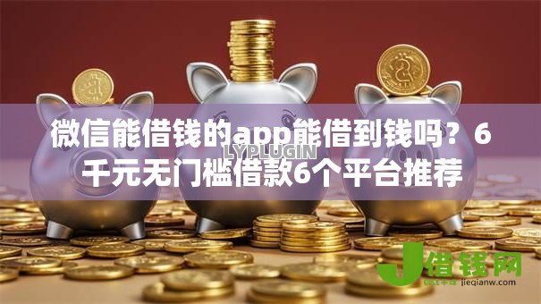 微信能借钱的app能借到钱吗？6千元无门槛借款6个平台推荐