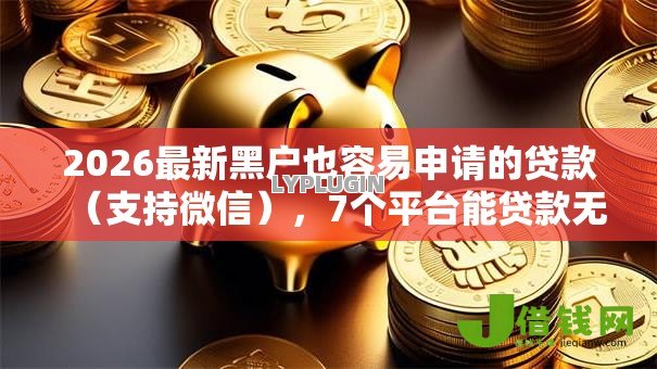 2026最新黑户也容易申请的贷款(支持微信),7个平台能贷款无私分享 2026最新黑户也容易申请的贷款(支持微信),7个平台能贷款无私分享