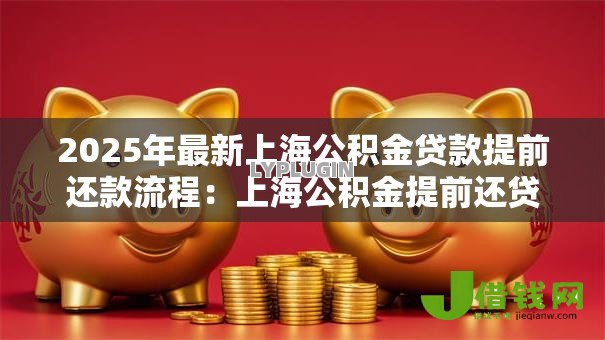 2025年最新上海公积金贷款提前还款流程：上海公积金提前还贷怎么办理
