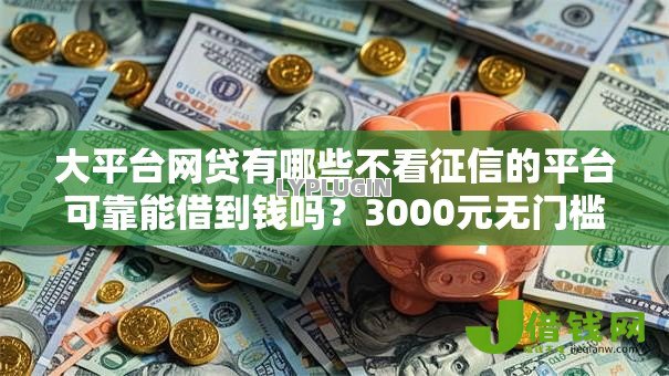 大平台网贷有哪些不看征信的平台可靠能借到钱吗?3000元无门槛借款6个平台推荐 大平台网贷有哪些不看征信的平台可靠能借到钱吗?3000元无门槛借款6个平台推荐