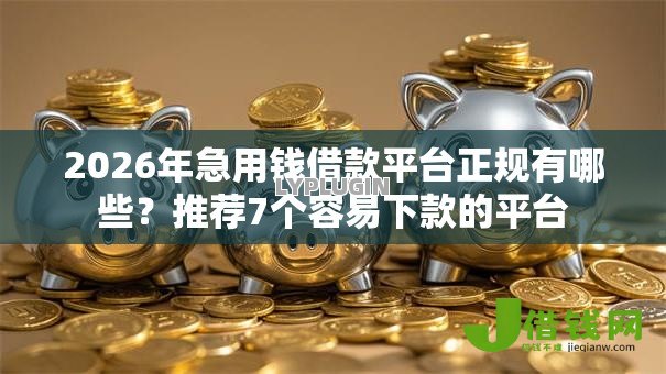2026年急用钱借款平台正规有哪些?推荐7个容易下款的平台 2026年急用钱借款平台正规有哪些?推荐7个容易下款的平台
