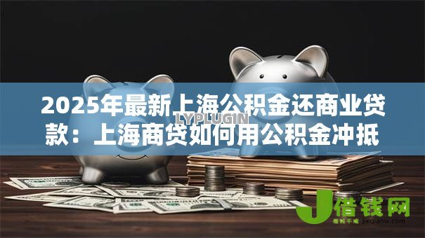 2025年最新上海公积金还商业贷款:上海商贷如何用公积金冲抵 2025年最新上海公积金还商业贷款:上海商贷如何用公积金冲抵