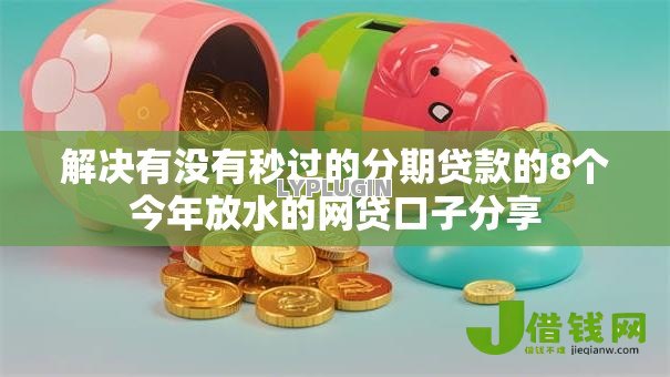 解决有没有秒过的分期贷款的8个今年放水的网贷口子分享