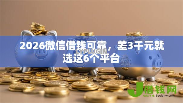 2026微信借钱可靠，差3千元就选这6个平台