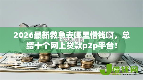 2026最新救急去哪里借钱啊，总结十个网上贷款p2p平台！