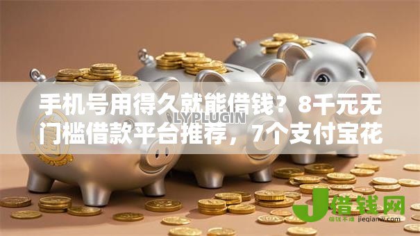 手机号用得久就能借钱?8千元无门槛借款平台推荐,7个支付宝花呗逾期万元快速贷款软件盘点 手机号用得久就能借钱?8千元无门槛借款平台推荐,7个支付宝花呗逾期万元快速贷款软件盘点