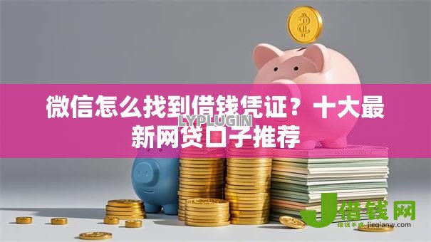 微信怎么找到借钱凭证？十大最新网贷口子推荐