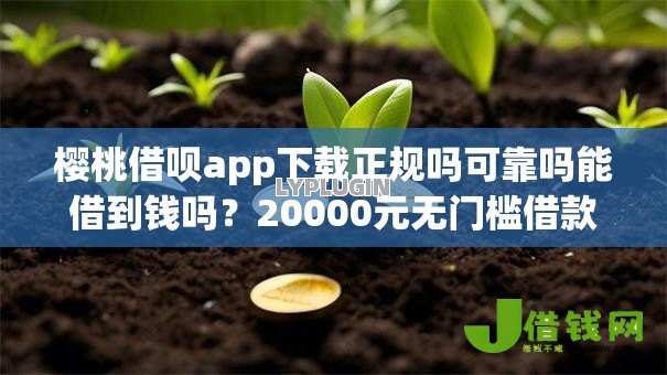 樱桃借呗app下载正规吗可靠吗能借到钱吗?20000元无门槛借款8个平台推荐 樱桃借呗app下载正规吗可靠吗能借到钱吗?20000元无门槛借款8个平台推荐