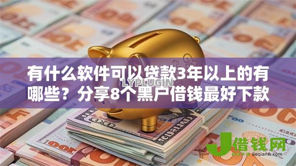 有什么软件可以贷款3年以上的有哪些？分享8个黑户借钱最好下款平台