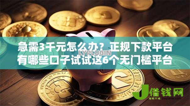 急需3千元怎么办?正规下款平台有哪些口子试试这6个无门槛平台 急需3千元怎么办?正规下款平台有哪些口子试试这6个无门槛平台